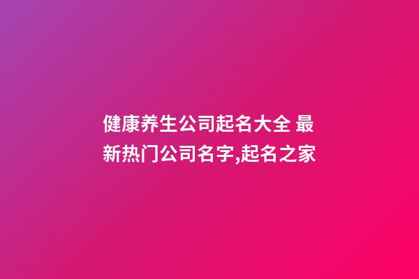 健康养生公司起名大全 最新热门公司名字,起名之家